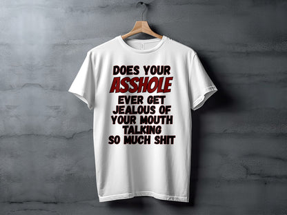 White t-shirt with text "Does Your Asshole Ever Get Jealous Of Your Mouth Talking So Much Shit"