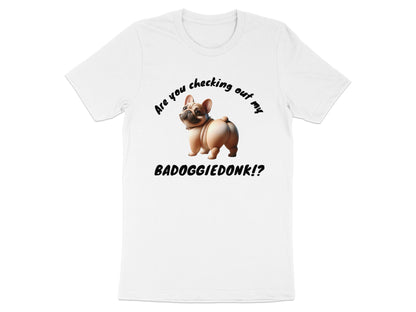 White t-shirt with French bulldog and text "Are you checking out my BADOGGIEDONK!?"