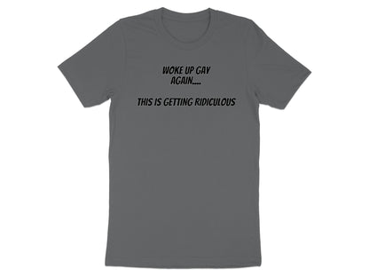 Grey t-shirt with text that reads "Woke up gay again... This is getting ridiculous".