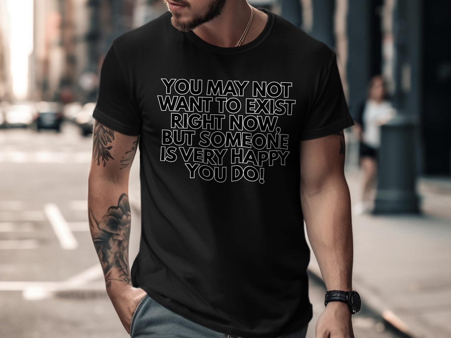 Black t-shirt with white text: "You may not want to exist right now, but someone is very happy you do!"