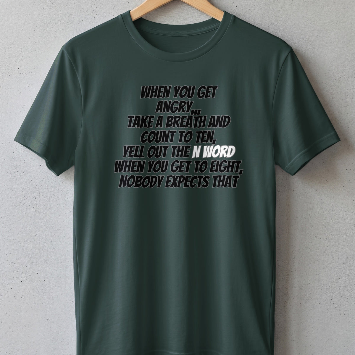 Dark green t-shirt with text: "When you get angry... take a breath and count to ten, yell out the n word when you get to eight, nobody expects that."