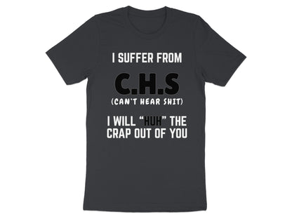Dark gray t-shirt with white text stating "I SUFFER FROM C.H.S (CAN'T HEAR SHIT) I WILL 'HUH' THE CRAP OUT OF YOU."