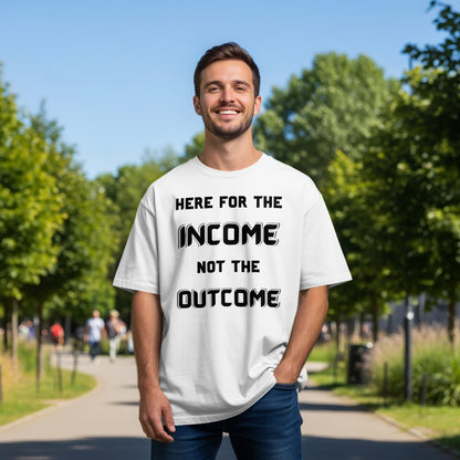 White t-shirt with black text: Here for the Income Not the Outcome