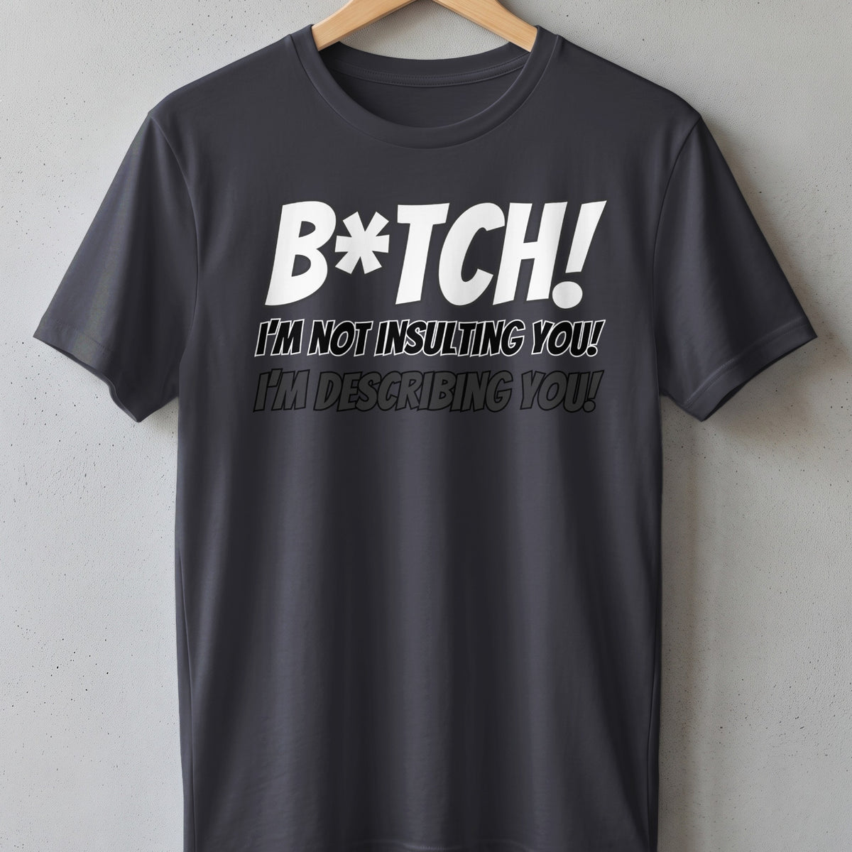 Dark gray t-shirt with white text "B*tch!" and black text "I'm not insulting you! I'm describing you!"