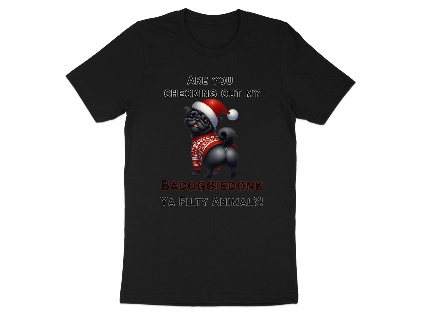 Black t-shirt with pug in Santa hat and sweater, text "ARE YOU CHECKING OUT MY BADOGGIEDONK YA FILTHY ANIMAL?!".