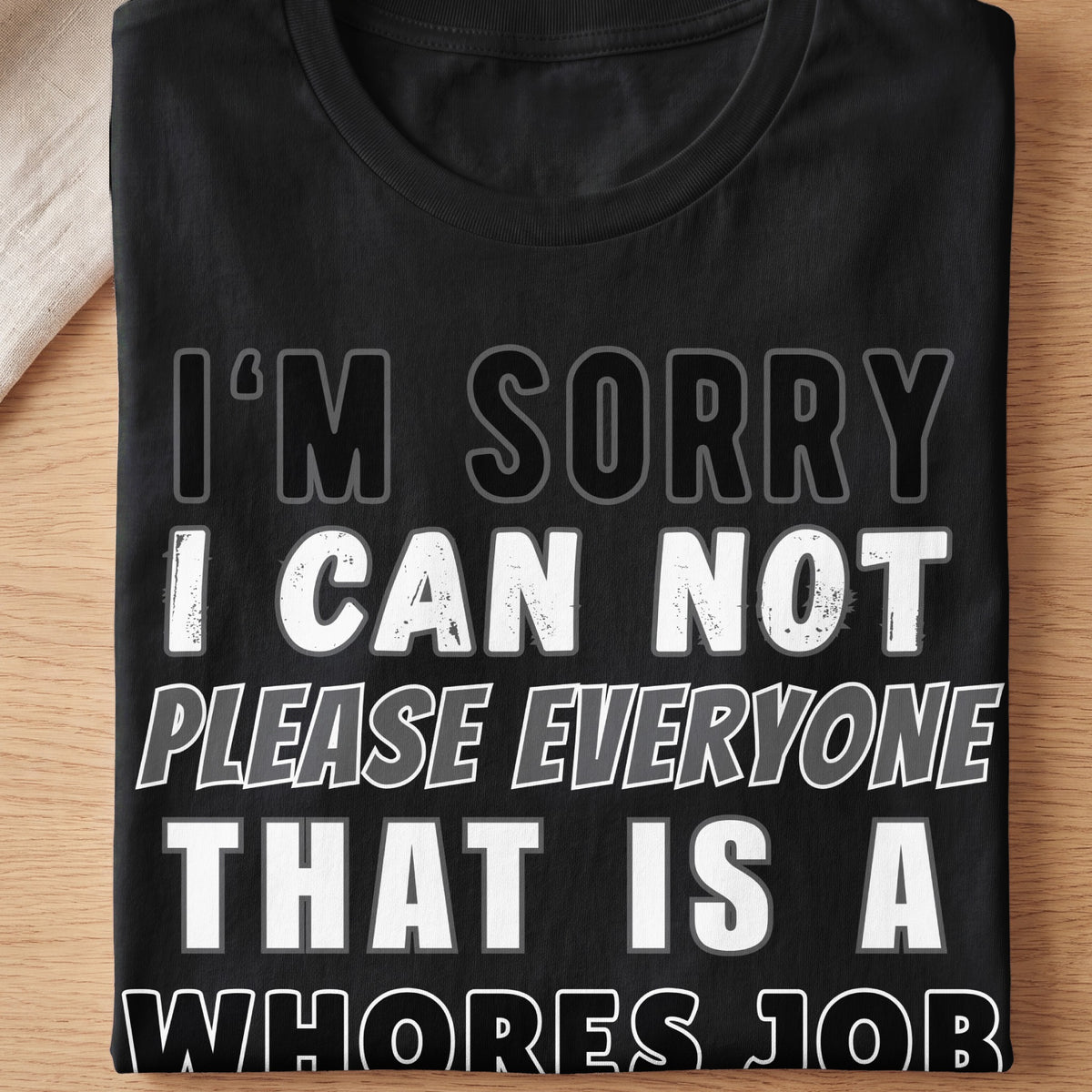 Black t-shirt with text: I'm Sorry I Can Not Please Everyone That Is A Whores Job