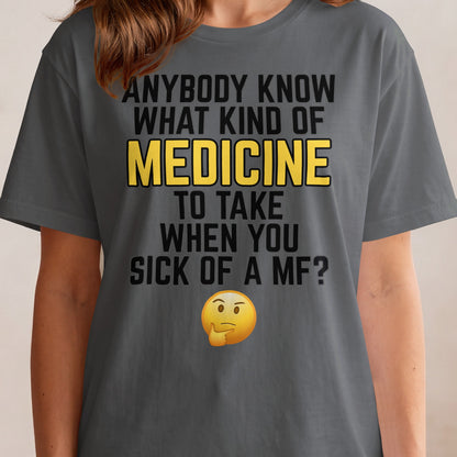 T-shirt with "Anybody Know What Kind Of Medicine To Take When You Sick Of A MF?" text and thinking emoji.