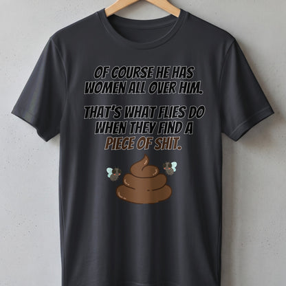 Dark grey t-shirt with text "Of course he has women all over him. That's what flies do when they find a piece of shit." and fly graphics.