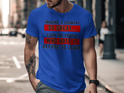 Blue t-shirt with "IMAGINE A COUNTRY SO GREAT... EVEN THE PEOPLE WHO HATE IT REFUSE TO LEAVE" text.