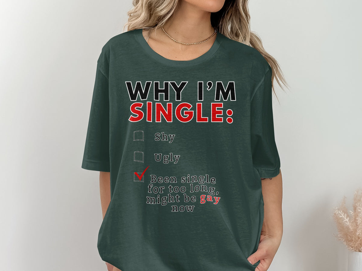 Dark green t-shirt with text: "WHY I'M SINGLE: Shy, Ugly, Been single for too long, might be gay now".