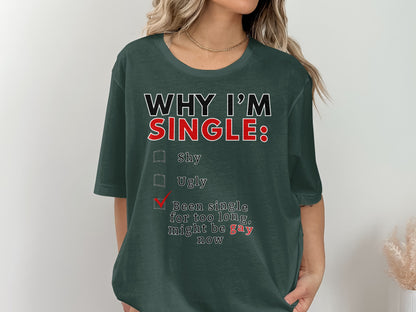 Dark green t-shirt with text: "WHY I'M SINGLE: Shy, Ugly, Been single for too long, might be gay now".