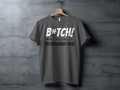 Dark gray t-shirt with white and black text that reads "B*TCH! I'M NOT INSULTING YOU! I'M DESCRIBING YOU!"