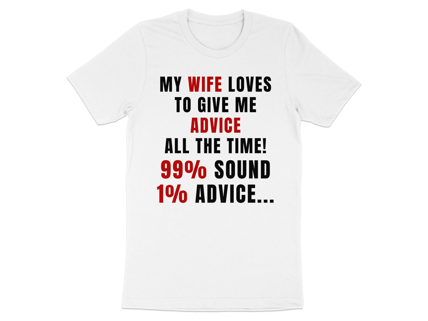 White t-shirt with text: "My wife loves to give me advice all the time! 99% sound 1% advice..."