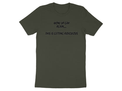 Dark green t-shirt with text "WOKE UP GAY AGAIN.... THIS IS GETTING RIDICULOUS".