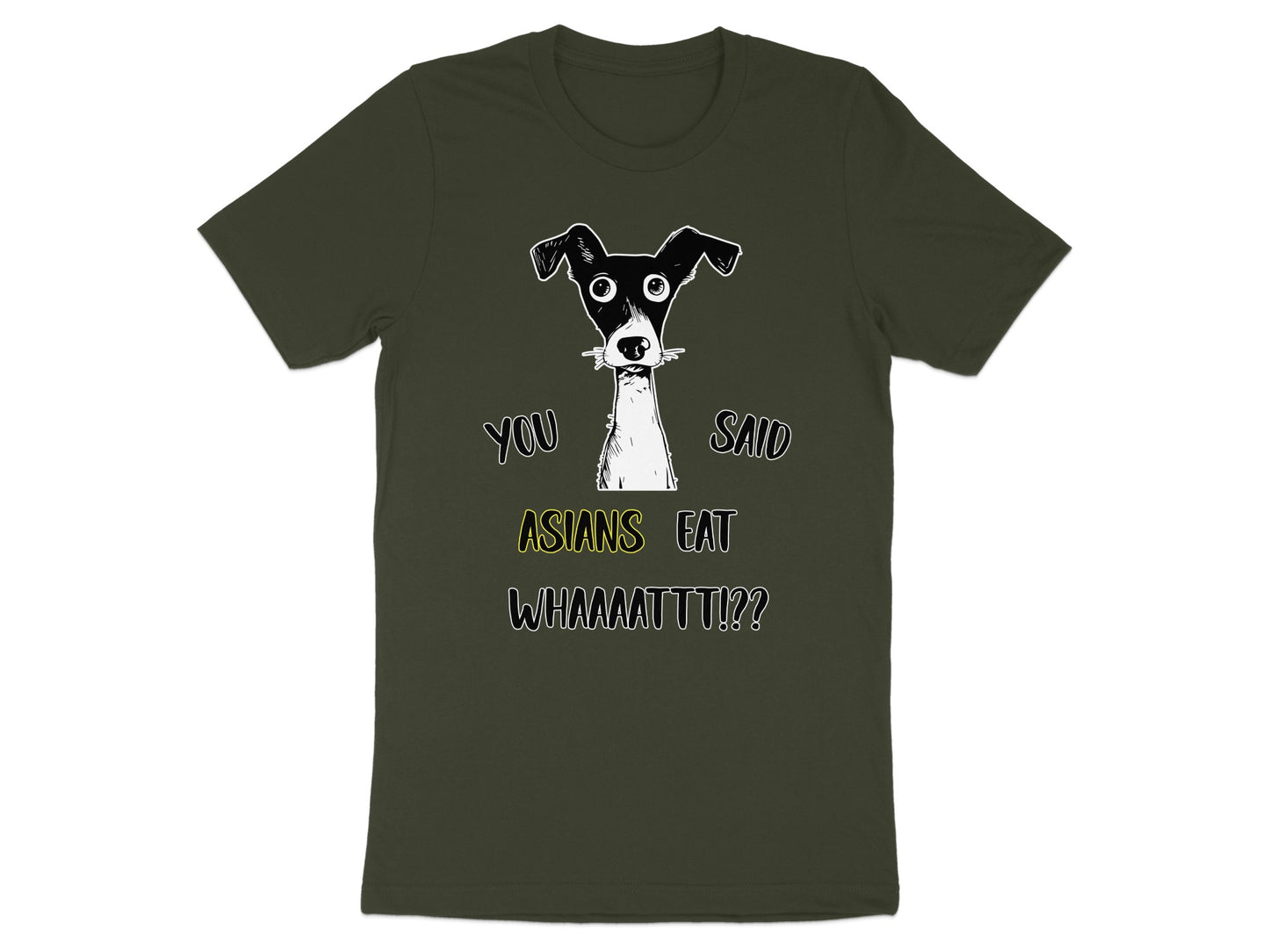Dark green t-shirt with a sketch of a dog and text reading "YOU SAID ASIANS EAT WHAAAAATTT!?!".