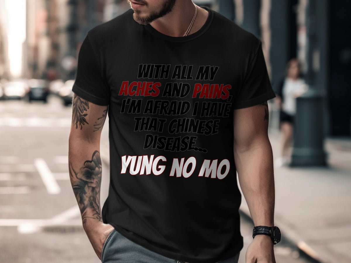 Black t-shirt with "With All My Aches and Pains, I'm Afraid I Have That Chinese Disease... Yung No Mo" text.