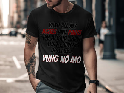 Black t-shirt with "With All My Aches and Pains, I'm Afraid I Have That Chinese Disease... Yung No Mo" text.