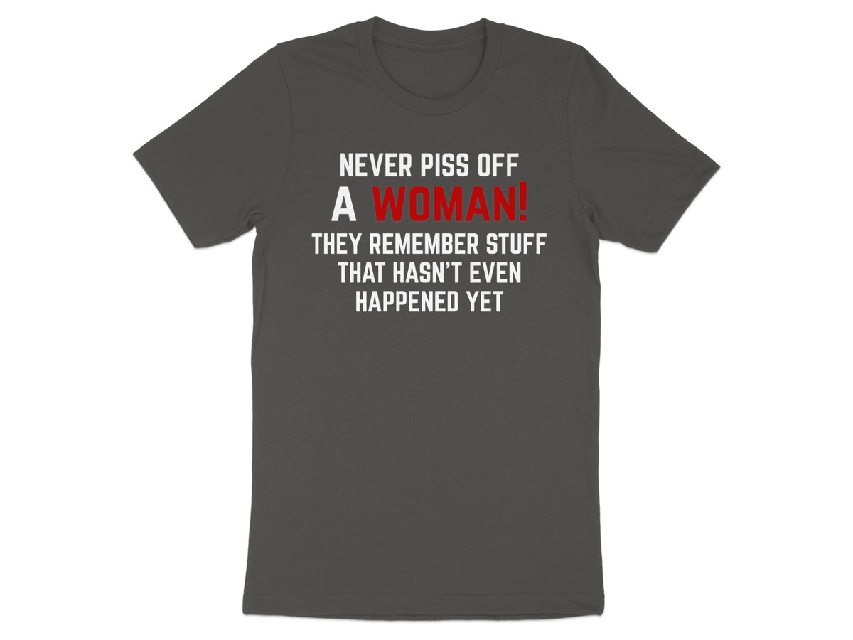 Dark gray t-shirt with white text: "Never piss off a woman! They remember stuff that hasn't even happened yet."