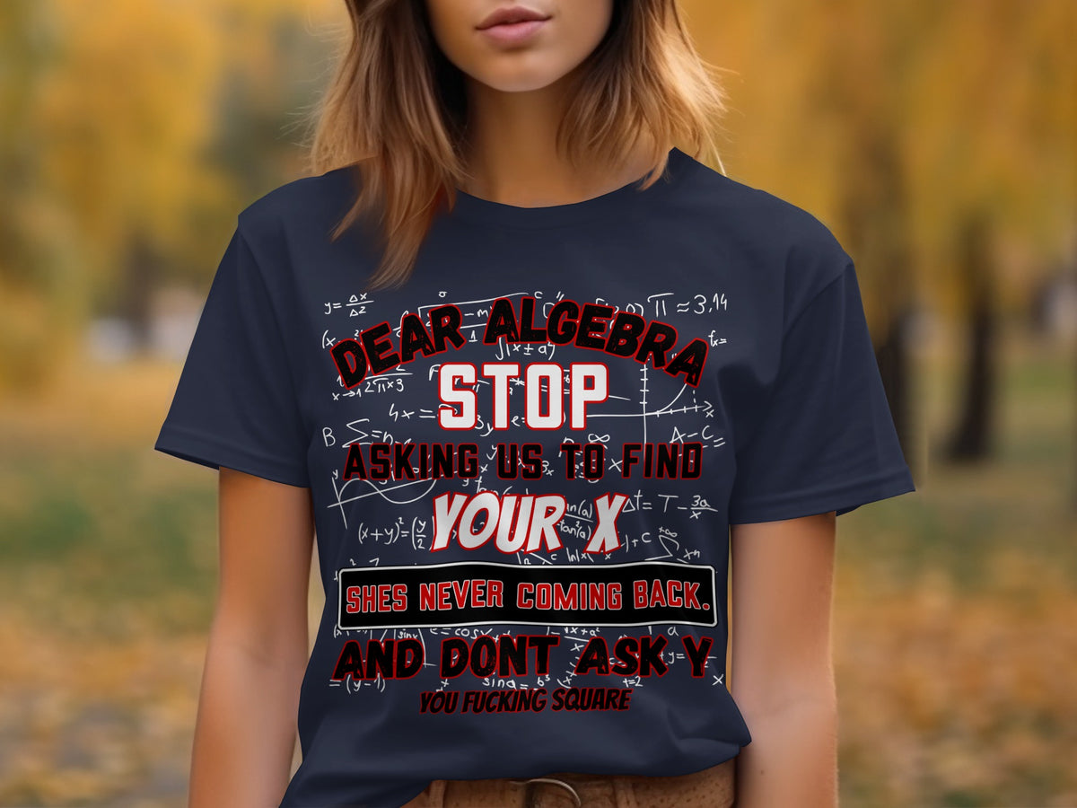Dark blue shirt with white math equations and red text "Dear Algebra Stop Asking Us To Find Your X".