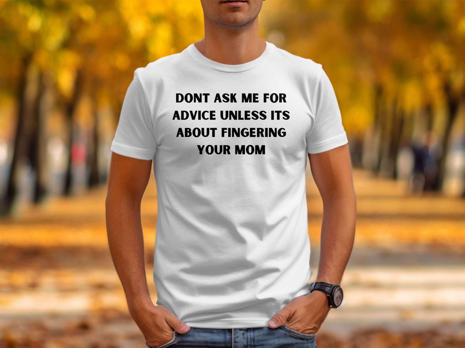 White t-shirt with black text: "DON'T ASK ME FOR ADVICE UNLESS IT'S ABOUT FINGERING YOUR MOM"