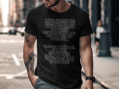 Black t-shirt with white text: "We're sorry! The feelings you are trying to reach have been disconnected and are no longer available. Please take your bullshit somewhere else, and have a wonderful day! Thank you!"