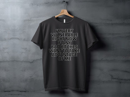Black t-shirt with white text that says "I'm very vulnerable right now if any bad bitches want to take advantage of me."