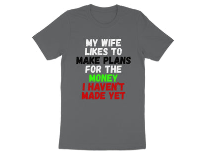 Gray t-shirt with text "MY WIFE LIKES TO MAKE PLANS FOR THE MONEY I HAVEN'T MADE YET."