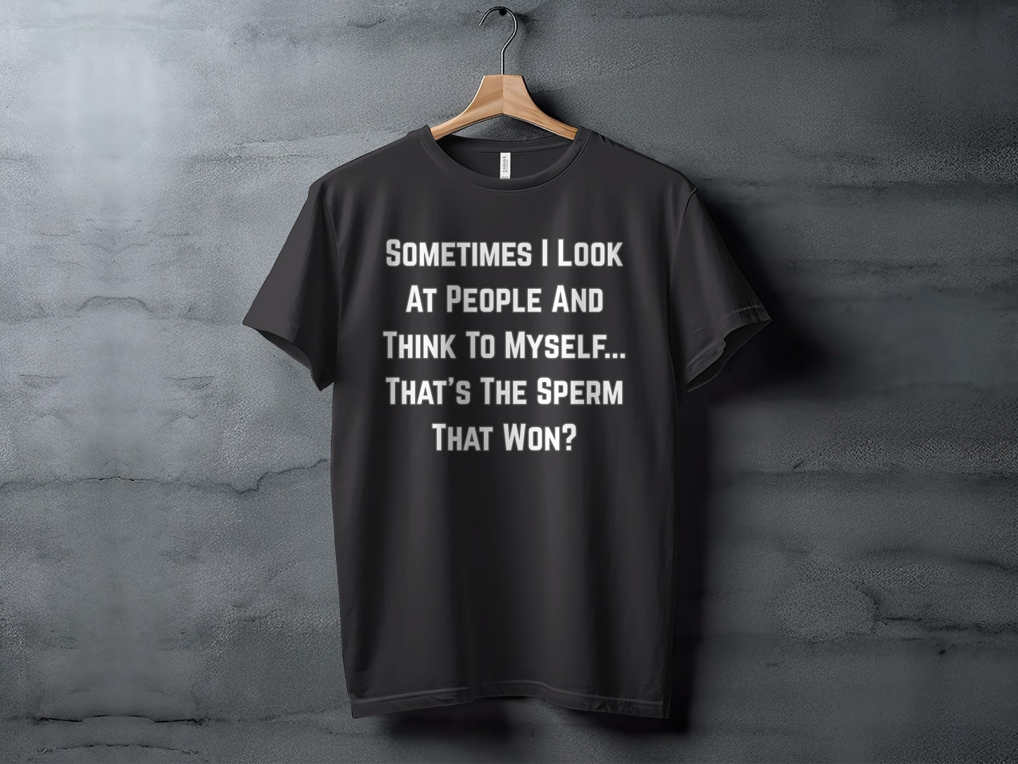 Black t-shirt with white text reading: Sometimes I look at people and think to myself... That's the sperm that won?