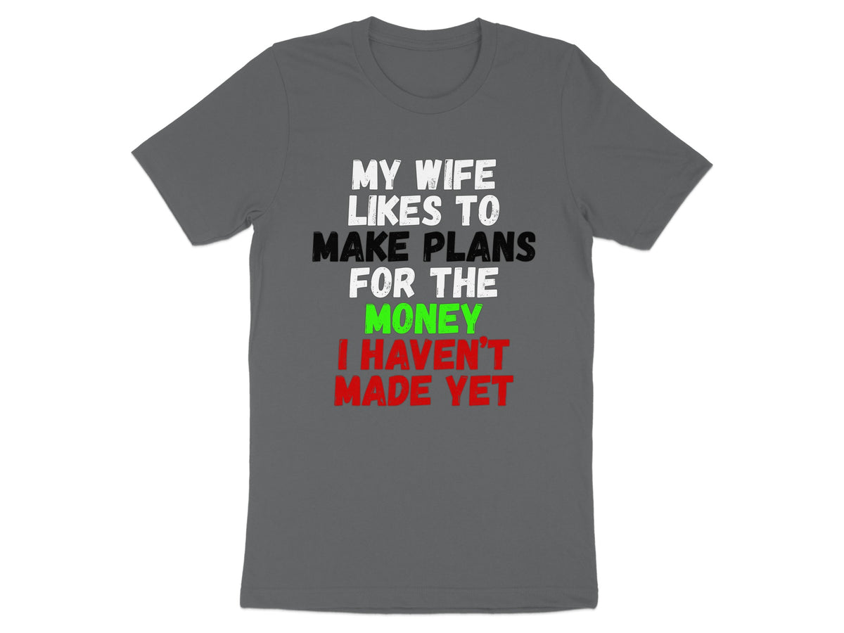Grey t-shirt with white, green, and red text: "My wife likes to make plans for the money I haven't made yet."