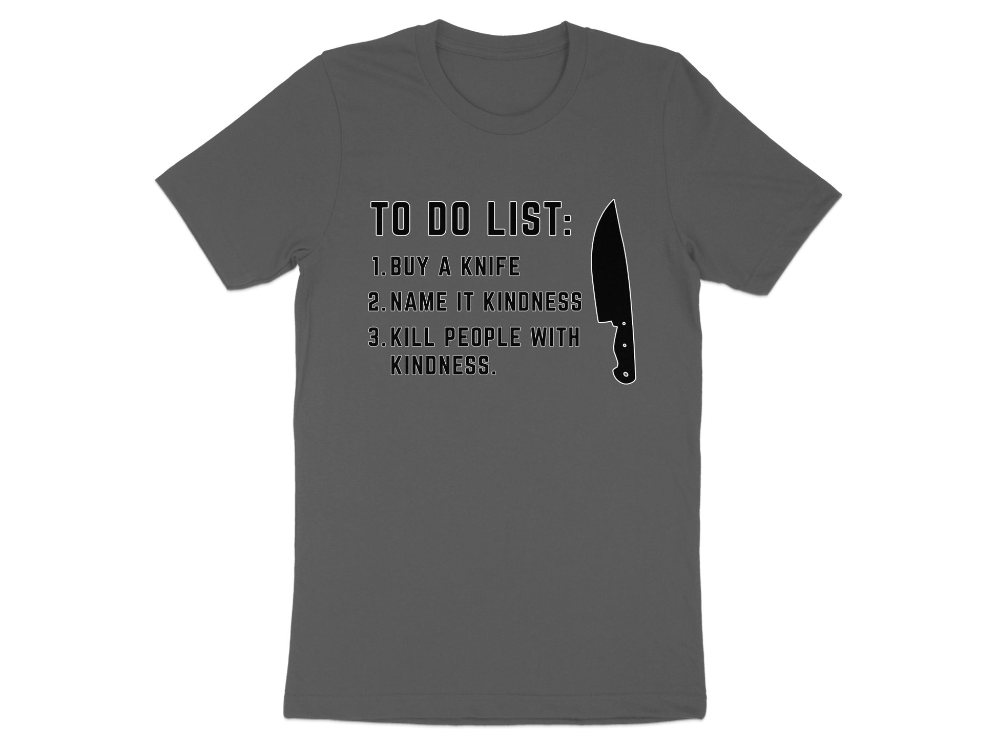 Dark gray t-shirt with "To Do List: 1. Buy a knife 2. Name it kindness 3. Kill people with kindness." text.