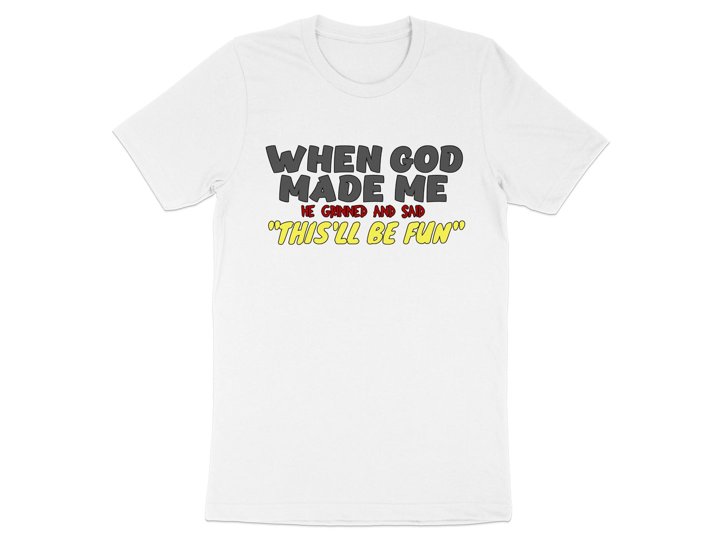 White t-shirt with text "WHEN GOD MADE ME HE GRINNED AND SAID THIS'LL BE FUN".
