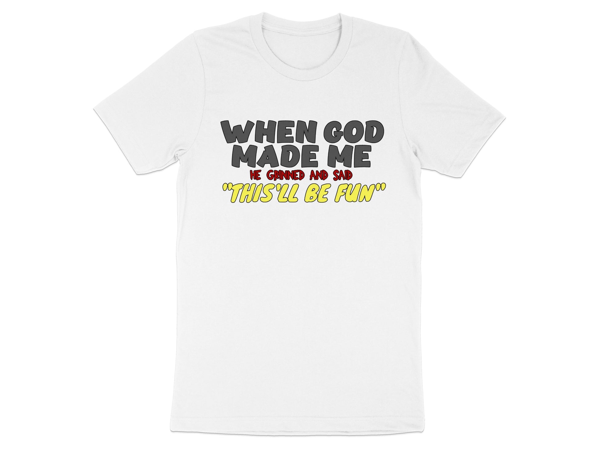 White t-shirt with text "WHEN GOD MADE ME HE GRINNED AND SAID THIS'LL BE FUN".