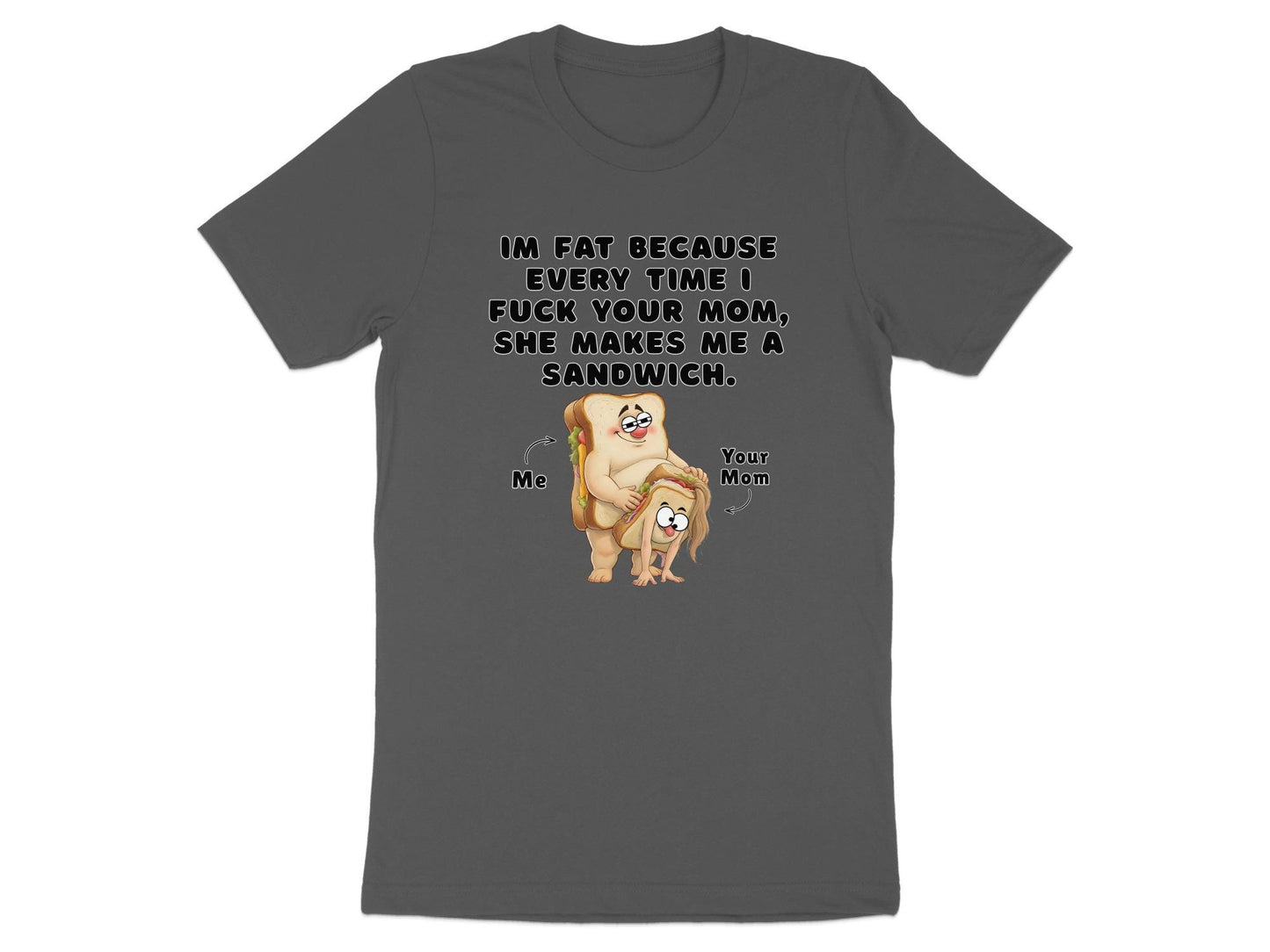 Funny Graphic T-Shirt: I'm Fat Because Your Mom Makes Sandwiches
