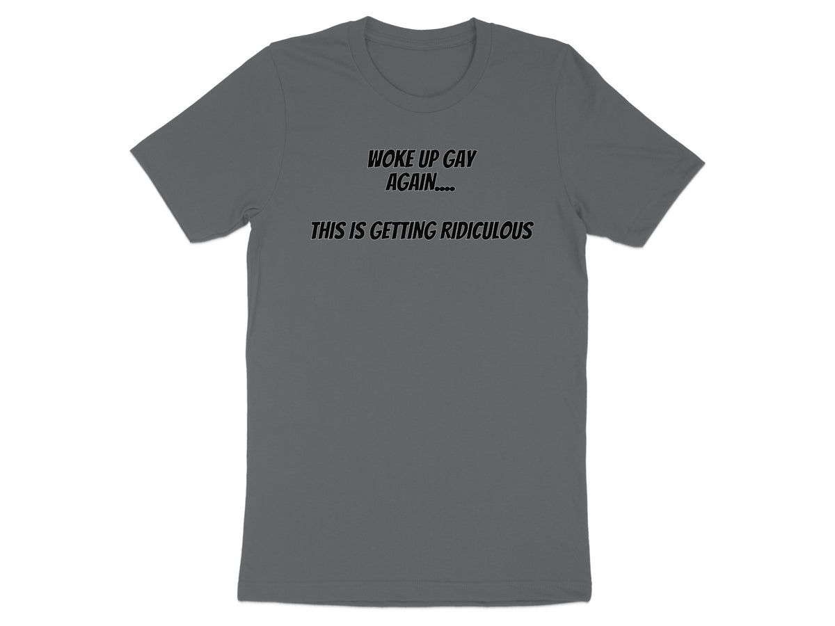 Gray t-shirt with black text that reads "WOKE UP GAY AGAIN.... THIS IS GETTING RIDICULOUS".