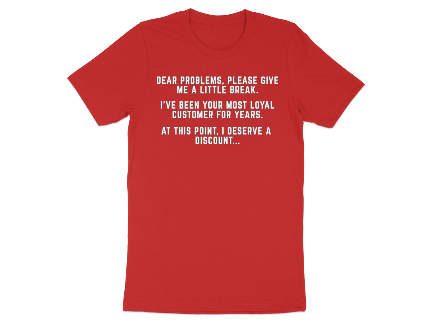 Red t-shirt with white text: "Dear problems, please give me a little break. I've been your most loyal customer for years. At this point, I deserve a discount..."