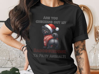 Black t-shirt with a pug wearing a Santa hat and sweater. Text reads "ARE YOU CHECKING OUT MY BADOGGIEDONK YA FILTY ANIMAL?!".