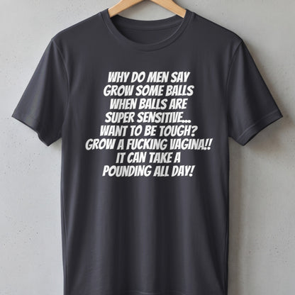Dark gray t-shirt with white text: "Why do men say grow some balls when balls are super sensitive..."