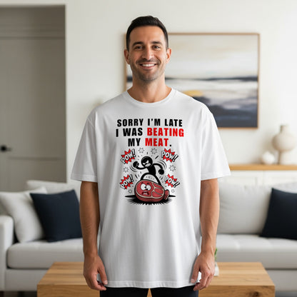 White t-shirt with "SORRY I'M LATE I WAS BEATING MY MEAT." graphic.