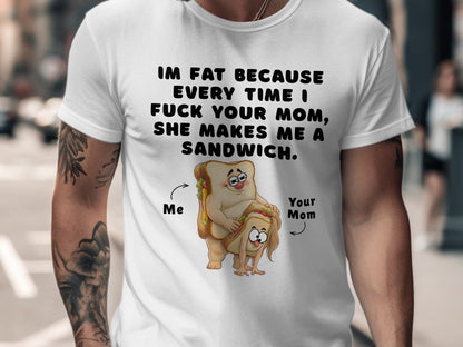 White t-shirt with cartoon sandwiches and text: "I'm fat because every time I fuck your mom, she makes me a sandwich."