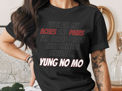 Black t-shirt with text "WITH ALL MY ACHES AND PAINS, I'M AFRAID I HAVE THAT CHINESE DISEASE... YUNG NO MO".