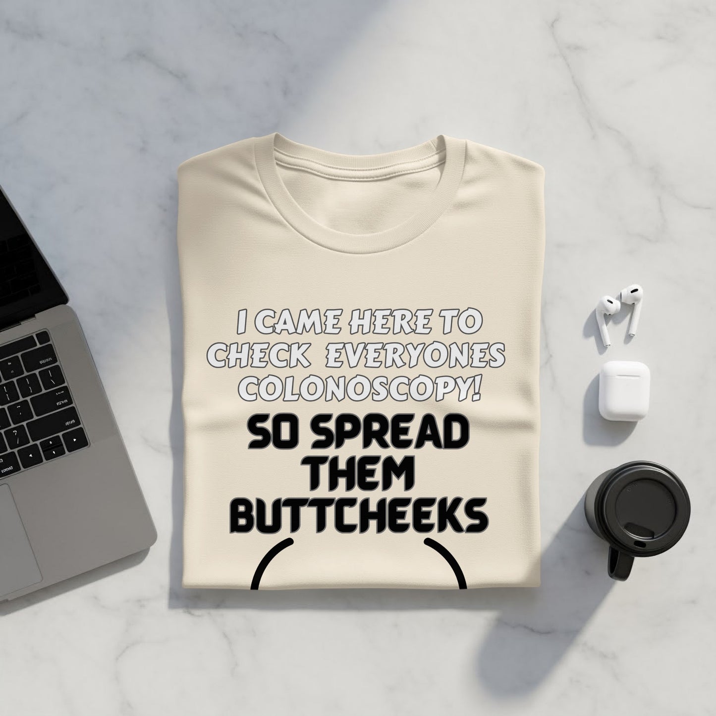 Cream t-shirt with black text: "I CAME HERE TO CHECK EVERYONES COLONOSCOPY! SO SPREAD THEM BUTTCHEEKS"