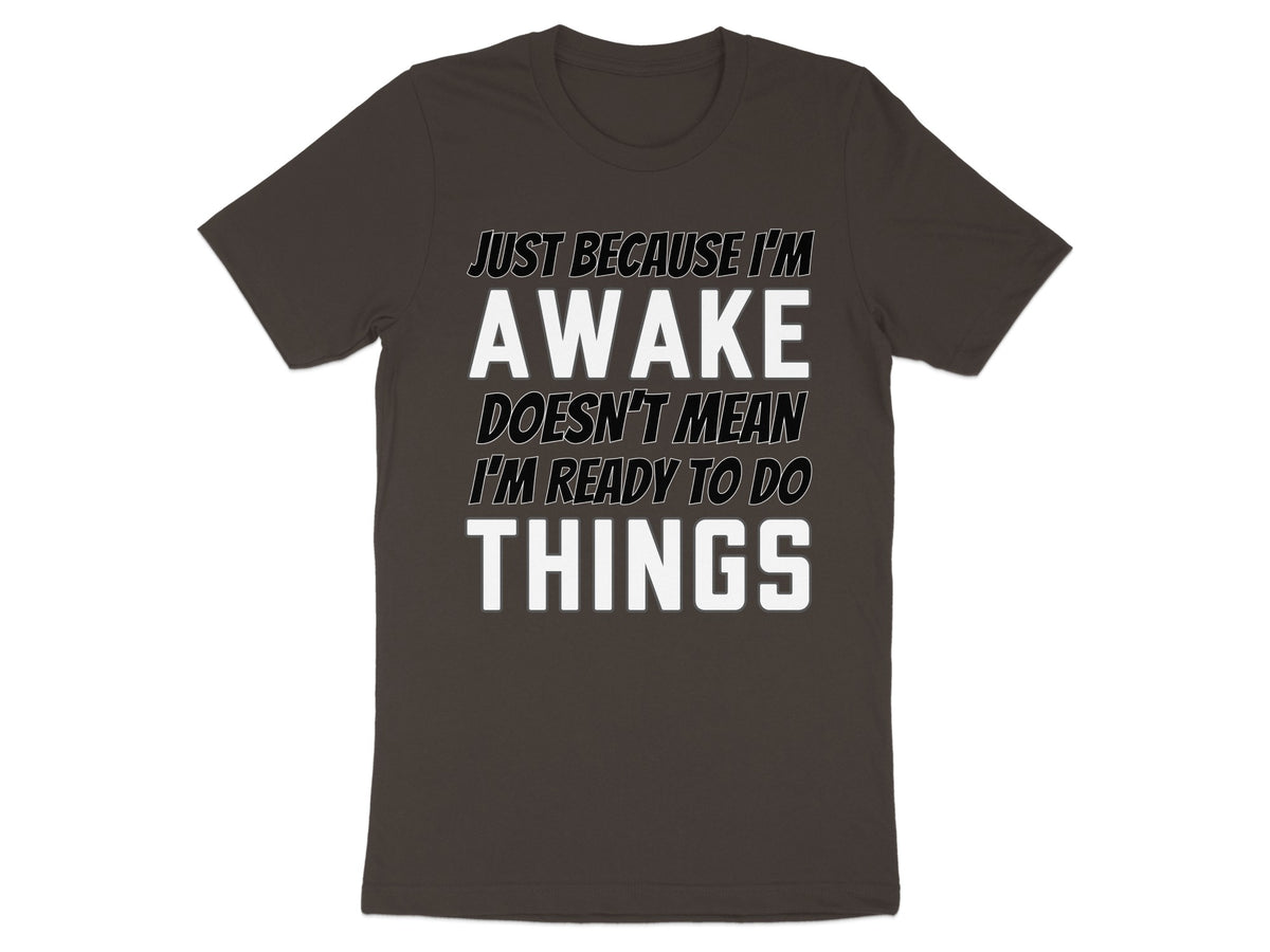 Dark brown t-shirt with white text reading "Just because I'm awake doesn't mean I'm ready to do things."