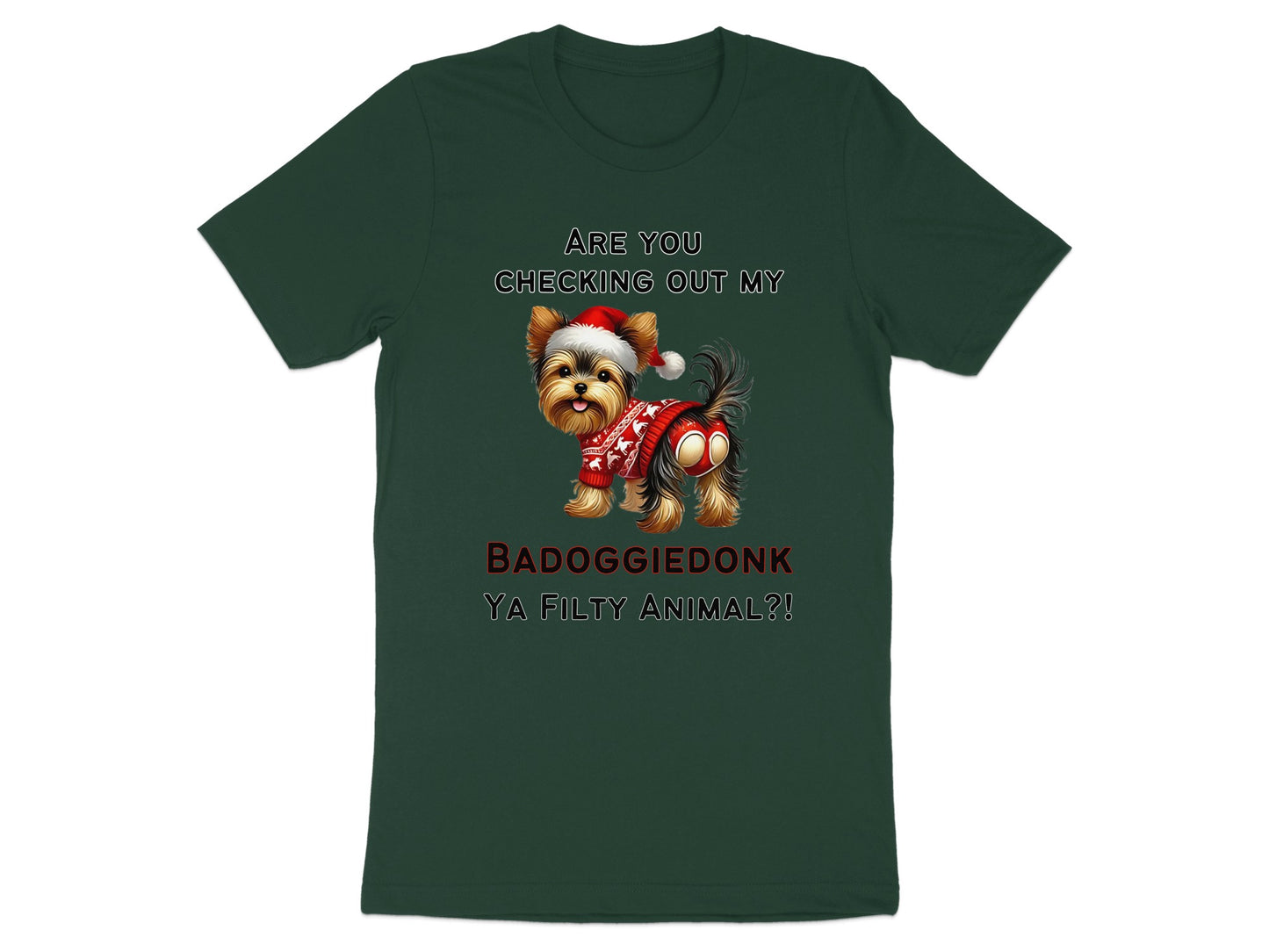 Dark green t-shirt with a distressed Yorkshire Terrier wearing a Christmas hat and sweater. Text reads "ARE YOU CHECKING OUT MY BADOGGIEDONK YA FILTHY ANIMAL?!".