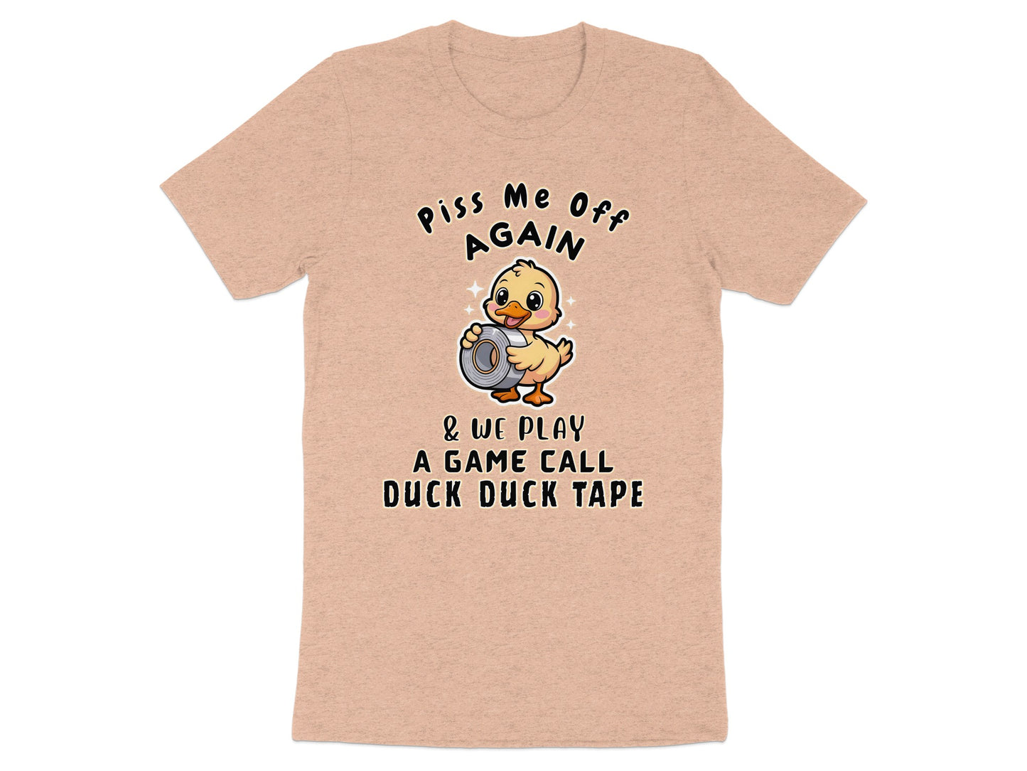 Peach t-shirt with a duck holding duct tape and text "Piss Me Off Again & We Play A Game Call Duck Duck Tape."