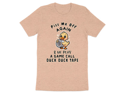 Peach t-shirt with a duck holding duct tape and text "Piss Me Off Again & We Play A Game Call Duck Duck Tape."