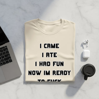 Cream t-shirt with black text: "I CAME I ATE I HAD FUN NOW IM READY TO F..."