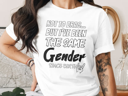 White t-shirt with black text: "NOT TO BRAG... BUT I'VE BEEN THE SAME Gender SINCE BIRTH".
