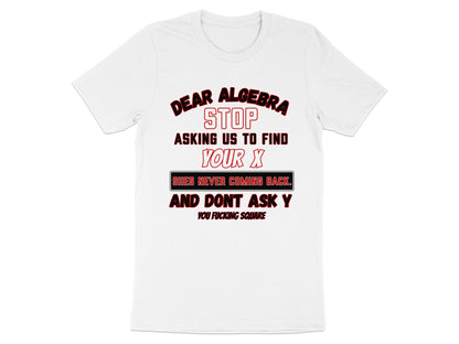 White t-shirt with text: Dear Algebra, stop asking us to find your X.