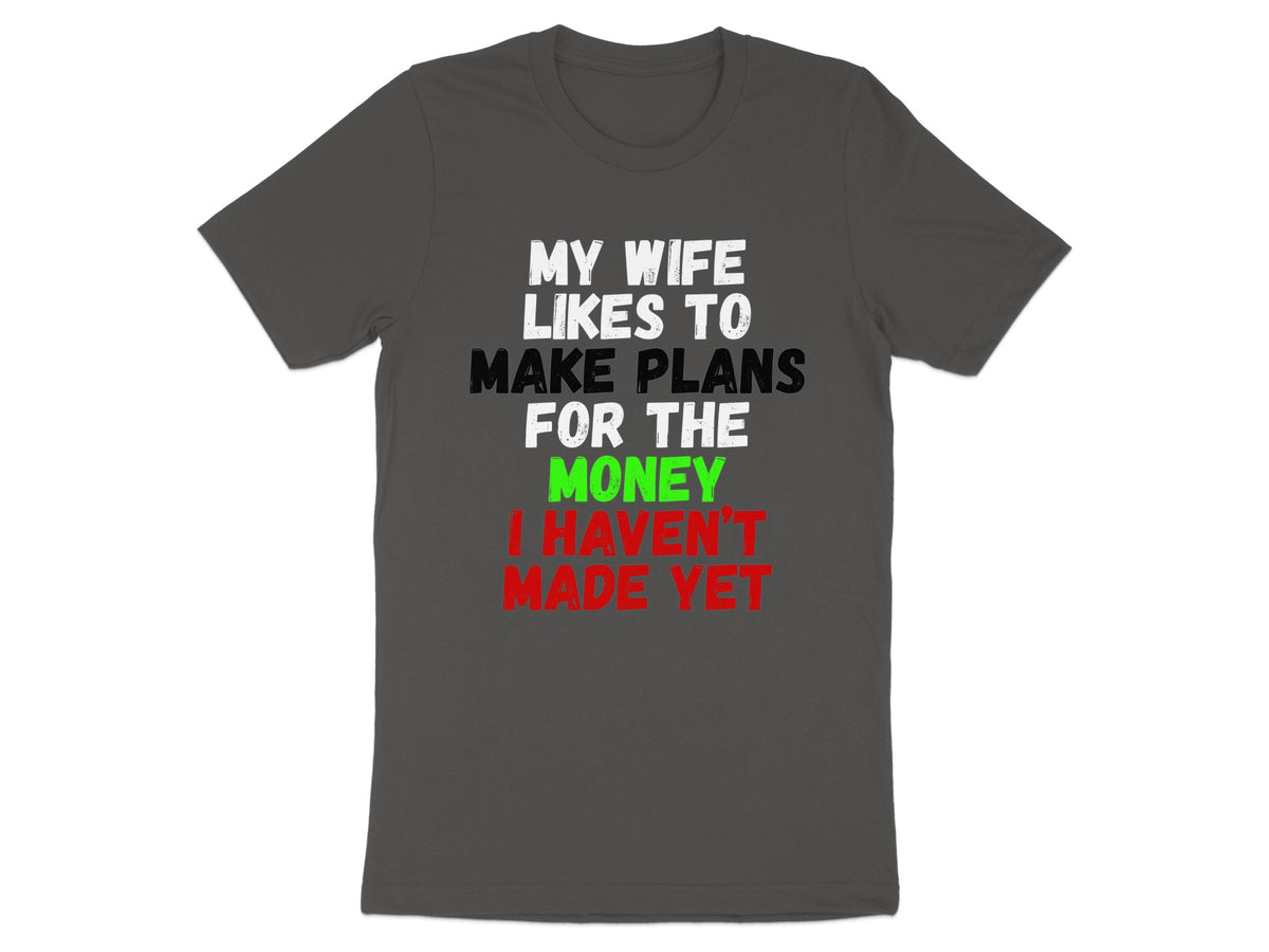 Dark grey t-shirt with text "My wife likes to make plans for the money I haven't made yet."