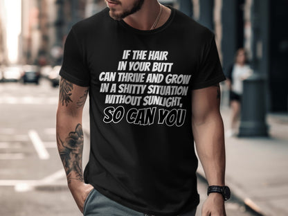Black t-shirt with white text: "IF THE HAIR IN YOUR BUTT CAN THRIVE AND GROW IN A SHITTY SITUATION WITHOUT SUNLIGHT, SO CAN YOU."